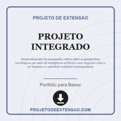 Projeto Integrado de Desenvolvimento do pensamento crítico sobre as perspectivas tecnológicas por meio da inteligência artificial e seus impactos sobre o ser humano e a sociedade ocidental contemporânea pronto para download