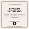 Projeto Integrado de Governo Federal sanciona lei que institui nova política nacional de transplantes pronto para download