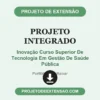 Projeto Integrado de Inovação Curso Superior De Tecnologia Em Gestão De Saúde Pública pronto para download